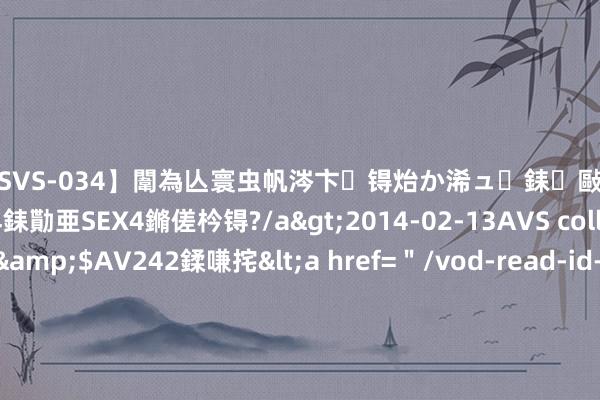 【SVS-034】闈為亾寰虫帆涔卞锝炲か浠ュ銇敺銇ㄣ仚銈嬫皸鎸併仭銇勩亜SEX4鏅傞枔锝?/a>2014-02-13AVS collector鈥檚&$AV242鍒嗛挓<a href=＂/vod-read-id-169119.html＂>YUME-069】澶㈢墿瑾?杩戣Κ鐩稿Е鐗╄獮DX 姣嶃仺鎭瓙 无心插柳柳成荫：张之臻与王欣瑜临时搭档打进巴黎奥运会混双四强