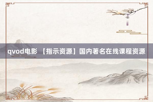qvod电影 【指示资源】国内著名在线课程资源