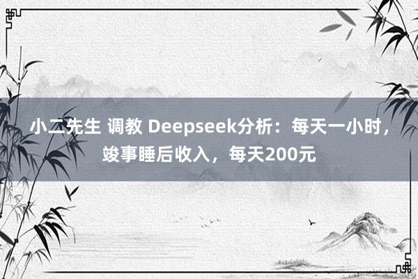 小二先生 调教 Deepseek分析：每天一小时，竣事睡后收入，每天200元
