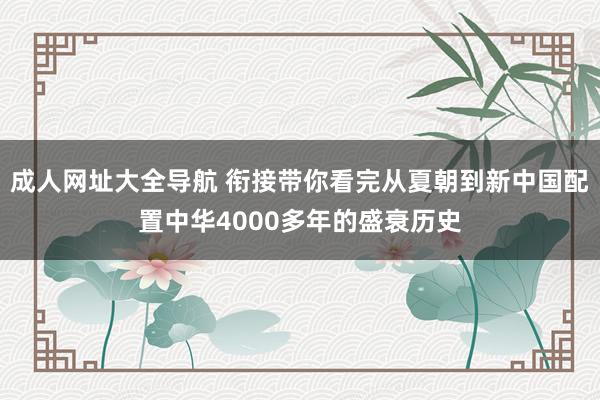 成人网址大全导航 衔接带你看完从夏朝到新中国配置中华4000多年的盛衰历史